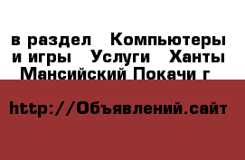  в раздел : Компьютеры и игры » Услуги . Ханты-Мансийский,Покачи г.